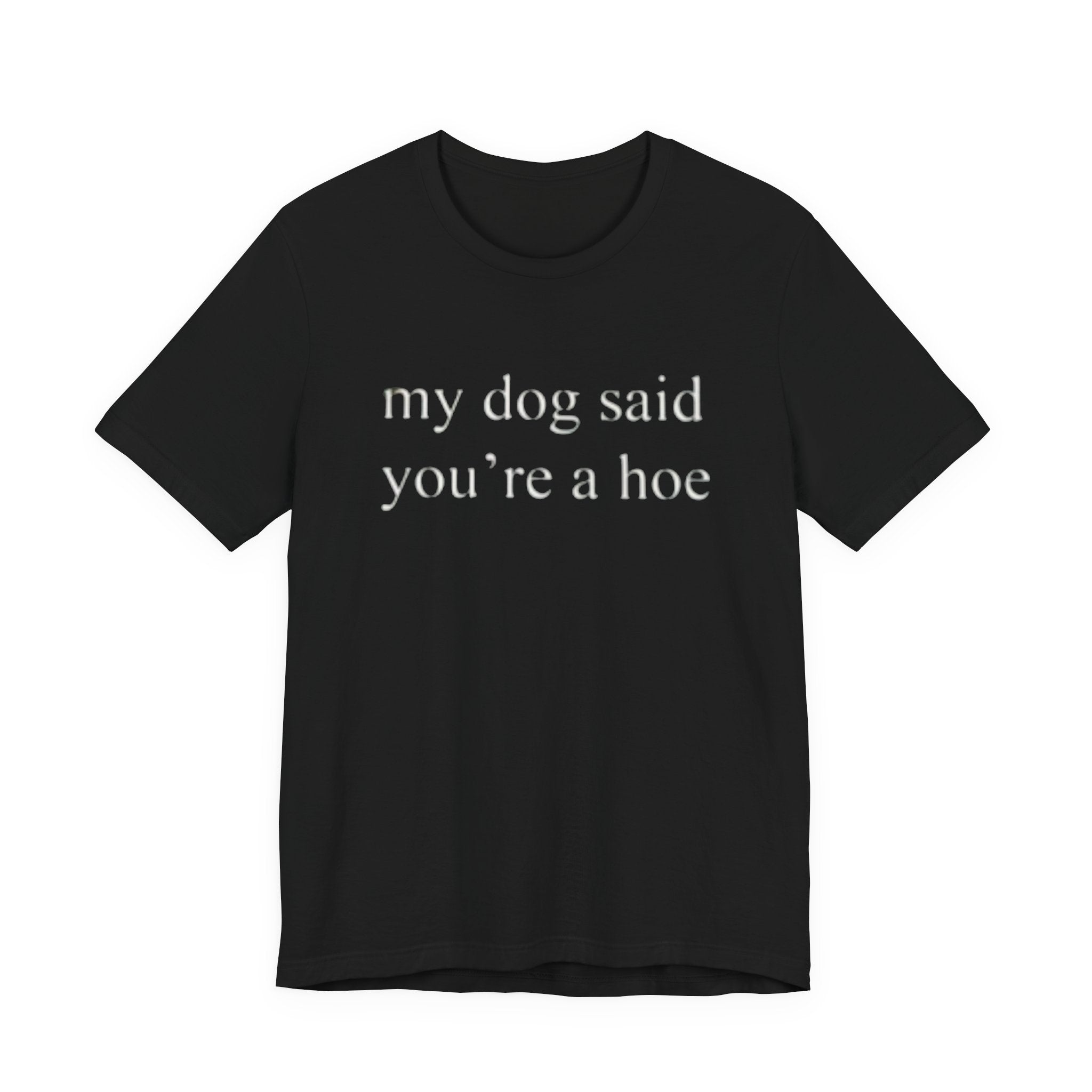 My Dog Said You're A Hoe Graphic Tee — Funny Sarcastic Dog Lover T-Shirt